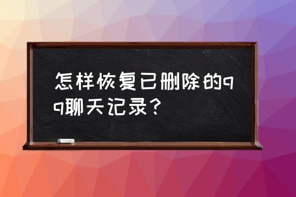 qq恢复聊天记录的方法 怎样恢复已删除的qq聊天记录？