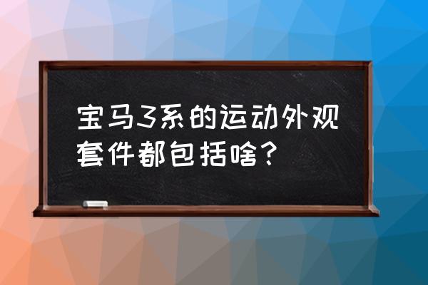 宝马3系改装m3包围多少钱左右 宝马3系的运动外观套件都包括啥？