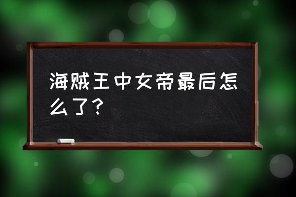 海贼王路飞最后会和女帝在一起吗 海贼王中女帝最后怎么了？