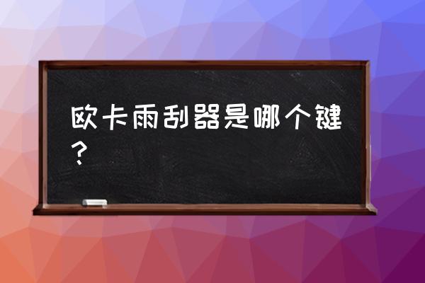 雨刮器操作新手必看 欧卡雨刮器是哪个键？