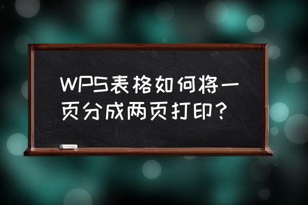 wps如何将特定的区域作为一页打印 WPS表格如何将一页分成两页打印？