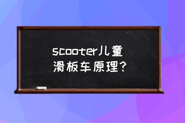 怎么给儿童做一辆滑板车 scooter儿童滑板车原理？