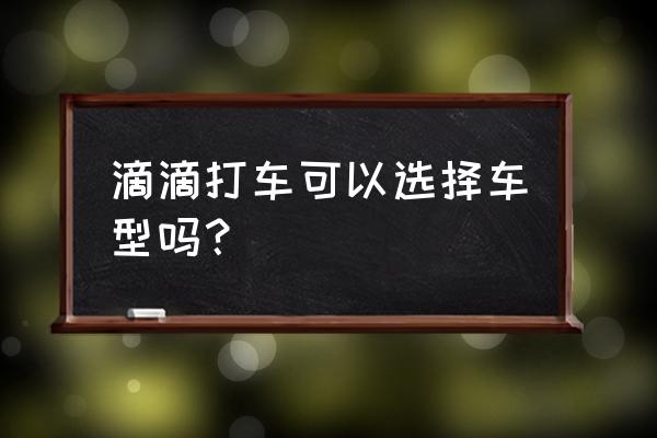 滴滴快车注册车型怎么更改 滴滴打车可以选择车型吗？