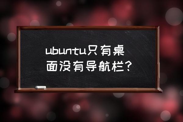 ubuntu怎么添加图标到导航栏 ubuntu只有桌面没有导航栏？