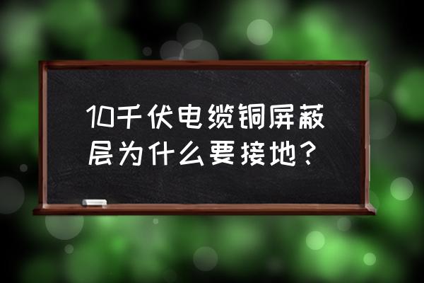 变压器套管为什么要接地 10千伏电缆铜屏蔽层为什么要接地？