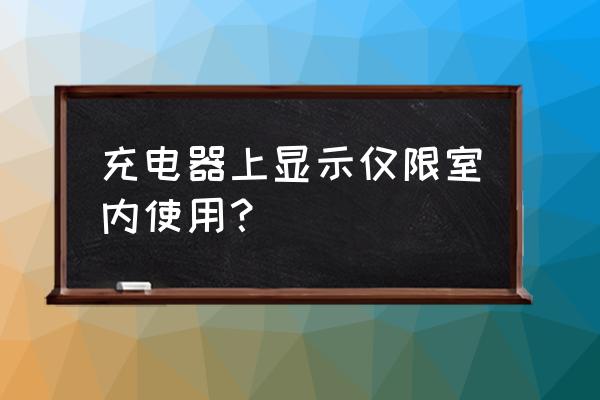 充电器能用防雨罩吗 充电器上显示仅限室内使用？