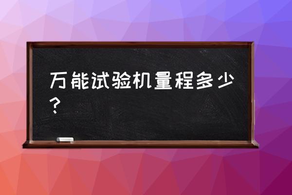 液压式万能试验机使用原则及原因 万能试验机量程多少？