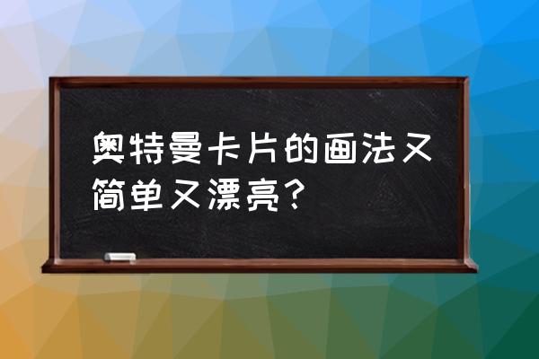 怎么画奥特曼100种方法 奥特曼卡片的画法又简单又漂亮？