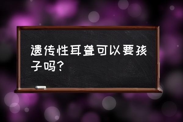 六种疾病不宜怀孕 遗传性耳聋可以要孩子吗？