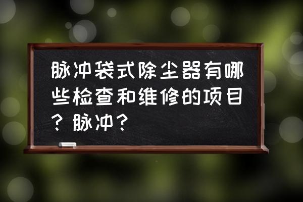 袋式收尘器各部位名称 脉冲袋式除尘器有哪些检查和维修的项目？脉冲？