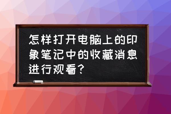 怎么让印象笔记不提醒升级 怎样打开电脑上的印象笔记中的收藏消息进行观看？