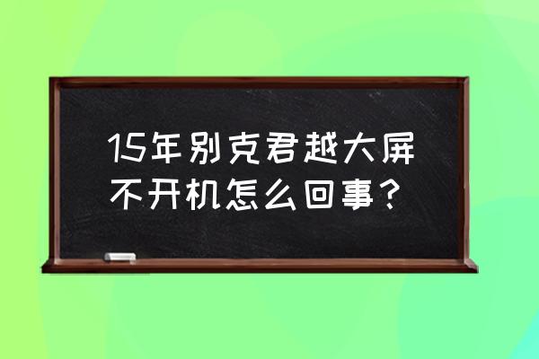 别克君越显示屏不亮了按哪里恢复 15年别克君越大屏不开机怎么回事？