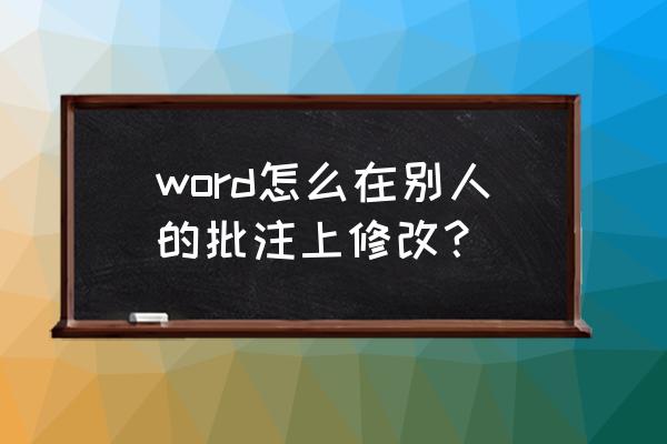 怎么在word上加批注 word怎么在别人的批注上修改？