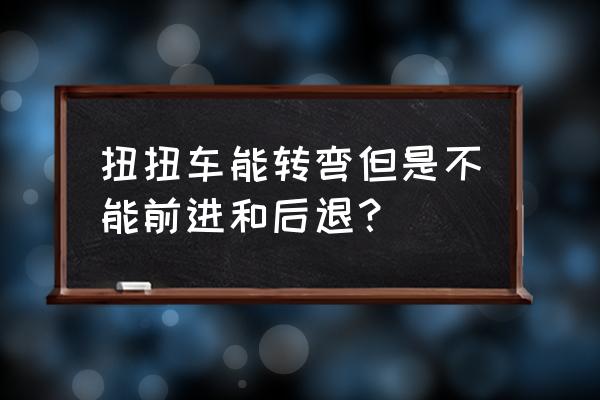 儿童扭扭车全自动 扭扭车能转弯但是不能前进和后退？