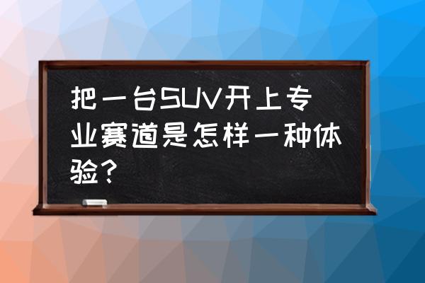 宁波国际赛道跑一圈要多少钱 把一台SUV开上专业赛道是怎样一种体验？