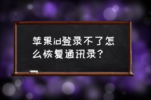 iphone怎么恢复手机通讯录 苹果id登录不了怎么恢复通讯录？