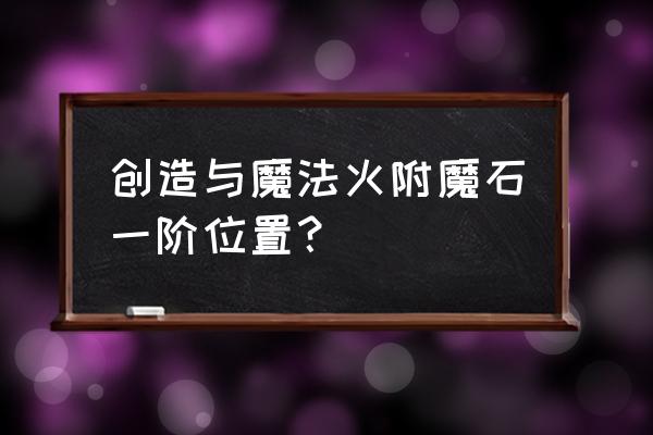 创造与魔法附魔石用法 创造与魔法火附魔石一阶位置？