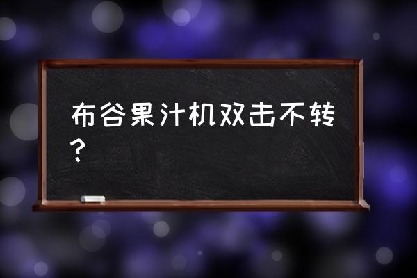 便携式榨汁机双击为什么启动不了 布谷果汁机双击不转？