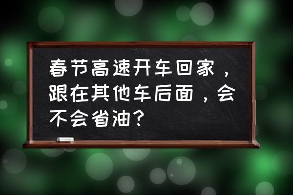 夜晚怎样开车最省油 春节高速开车回家，跟在其他车后面，会不会省油？