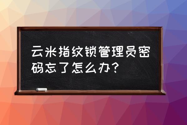 云米密码锁怎么改密码教程 云米指纹锁管理员密码忘了怎么办？