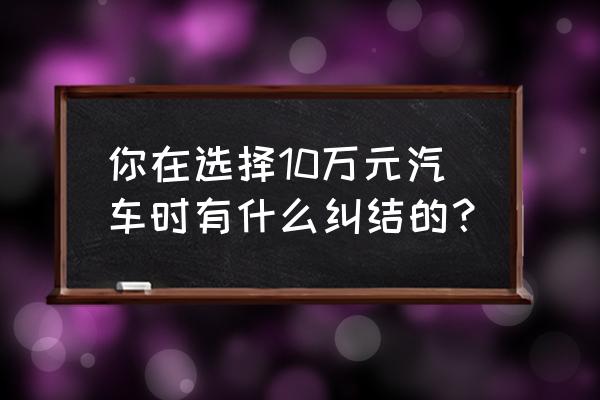 吉利全球鹰gx7通病 你在选择10万元汽车时有什么纠结的？