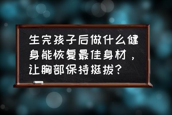 产后恢复迷人身材的妙招 生完孩子后做什么健身能恢复最佳身材，让胸部保持挺拔？