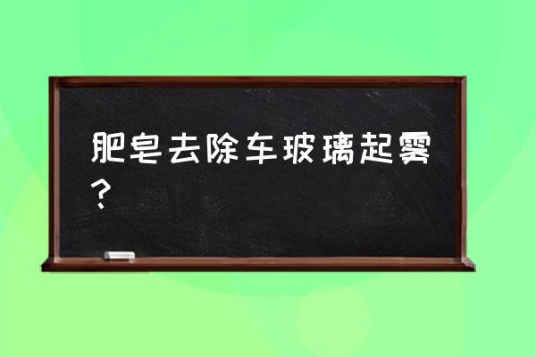 晚上开车玻璃起雾小妙招 肥皂去除车玻璃起雾？