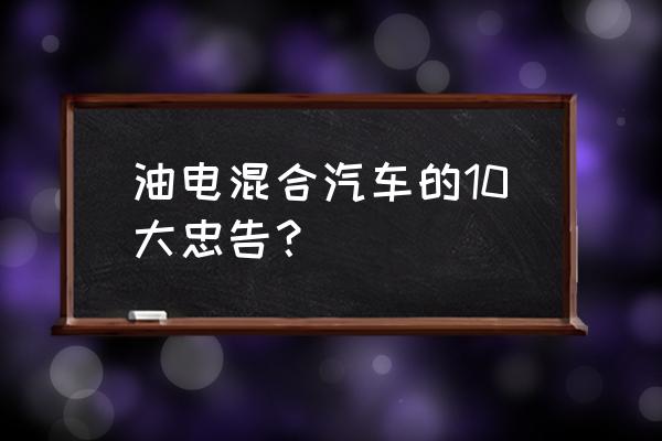 油电混合新能源汽车排名前十名 油电混合汽车的10大忠告？