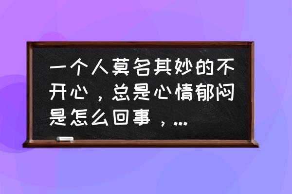 做一件事情总能联想到不好的结果 一个人莫名其妙的不开心，总是心情郁闷是怎么回事，该怎办？