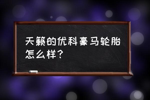 优科豪马轮胎优缺点 天籁的优科豪马轮胎怎么样？