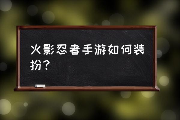 火影忍者手游时装怎么穿戴 火影忍者手游如何装扮？