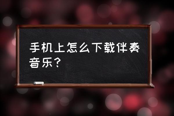 什么软件可以下载歌词 手机上怎么下载伴奏音乐？