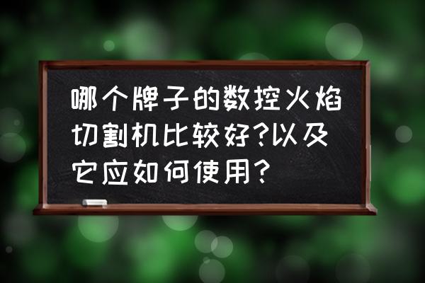 数控火焰切割机操作及编程教程 哪个牌子的数控火焰切割机比较好?以及它应如何使用？