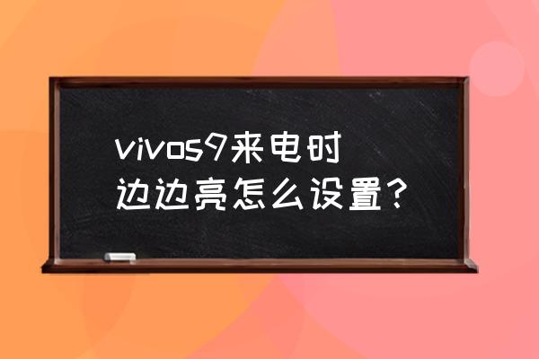 vivo手机来电闪光灯亮怎么关掉 vivos9来电时边边亮怎么设置？