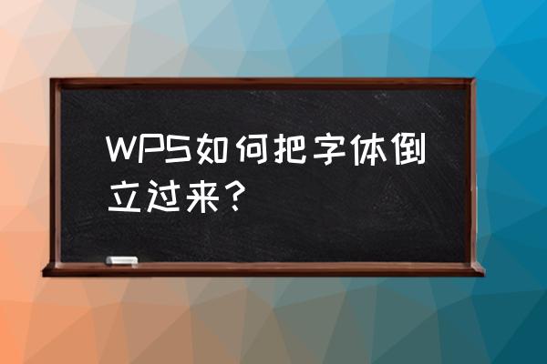 wps文本框旋转后文字不跟着旋转 WPS如何把字体倒立过来？