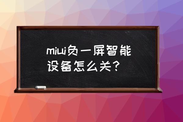 小米怎么把快捷功能关闭 miui负一屏智能设备怎么关？