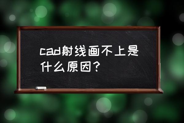 cad绘制射线的命令 cad射线画不上是什么原因？