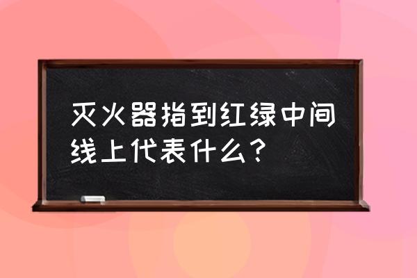 干粉灭火器指针指向哪个颜色正常 灭火器指到红绿中间线上代表什么？