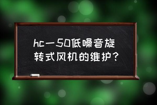 回转式鼓风机声音特别大怎么回事 hc一50低噪音旋转式风机的维护？