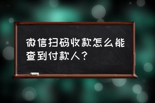 微信支付账户在哪查找 微信扫码收款怎么能查到付款人？