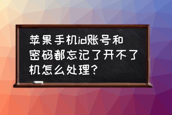 苹果手机id被锁黑屏怎么办 苹果手机id账号和密码都忘记了开不了机怎么处理？