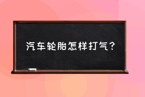 汽车车胎自己更换后怎么充气 汽车轮胎怎样打气？