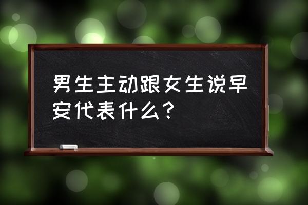 男生发问号暗示什么 男生主动跟女生说早安代表什么？