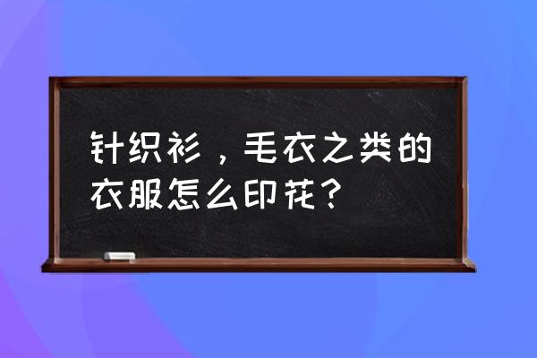 印花设计图案大全图片简单 针织衫，毛衣之类的衣服怎么印花？