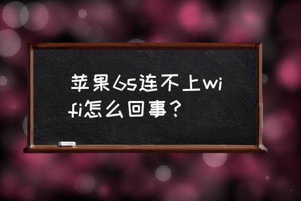 苹果6s怎么进不了wifi设置界面 苹果6s连不上wifi怎么回事？