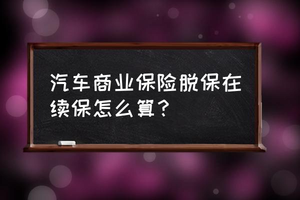 汽车商业险过期了还能续保吗 汽车商业保险脱保在续保怎么算？