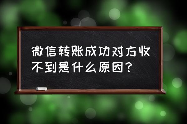 别人无法给我微信转账怎么解决 微信转账成功对方收不到是什么原因？