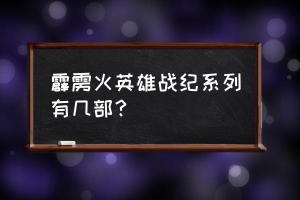 龙战八荒各阶段发展 霹雳火英雄战纪系列有几部？