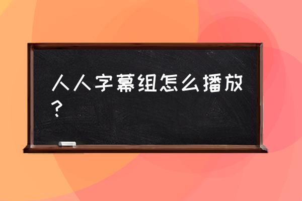 怎么加入人人影视字幕组 人人字幕组怎么播放？