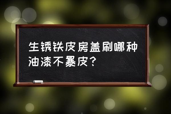 汽车掉漆露铁皮下雨怎么防止生锈 生锈铁皮房盖刷哪种油漆不暴皮？